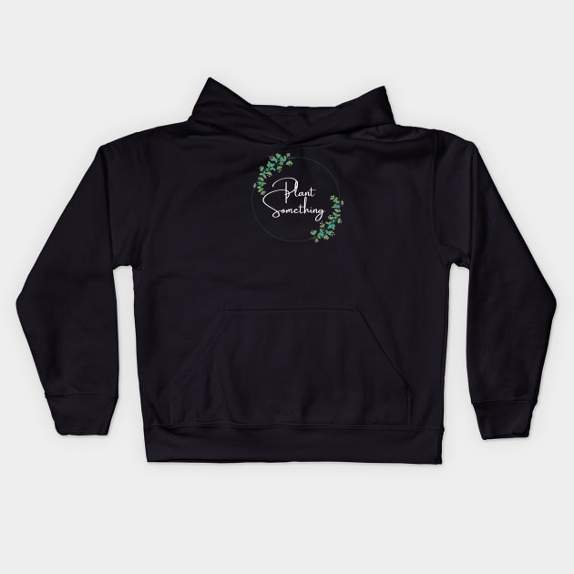 Plant Something Kids Hoodie by kknows